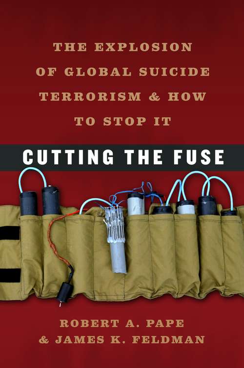 Cutting the Fuse: The Explosion of Global Suicide Terrorism and How to Stop It (Chicago Series on International and Dome)