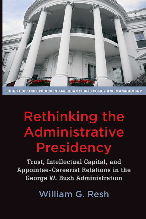 Book cover of Rethinking the Administrative Presidency: Trust, Intellectual Capital, and Appointee-Careerist Relations in the George W. Bush Administration (Johns Hopkins Studies in American Public Policy and Management)