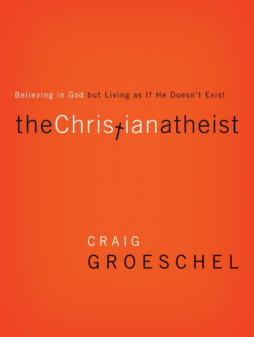 The Christian Atheist: When You Believe in God But Live as if He Doesn’t Exist