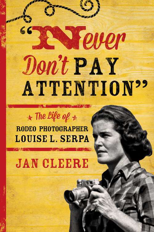 Book cover of Never Don't Pay Attention: The Life of Rodeo Photographer Louise L. Serpa