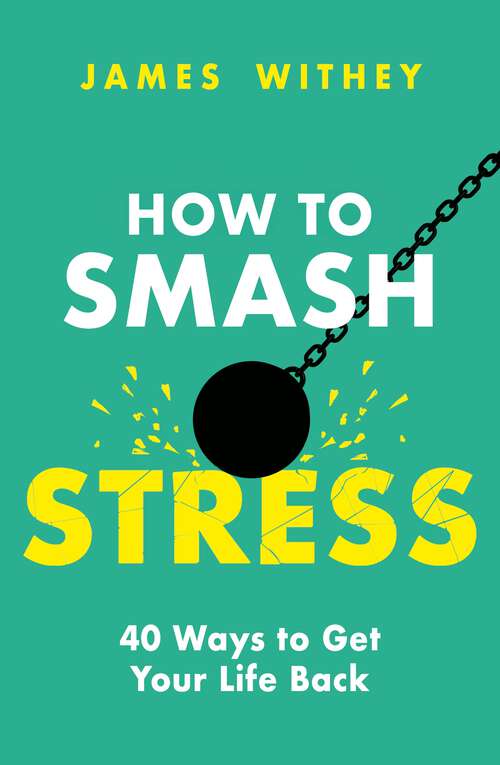 Book cover of How to Smash Stress: 40 Ways to Get Your Life Back