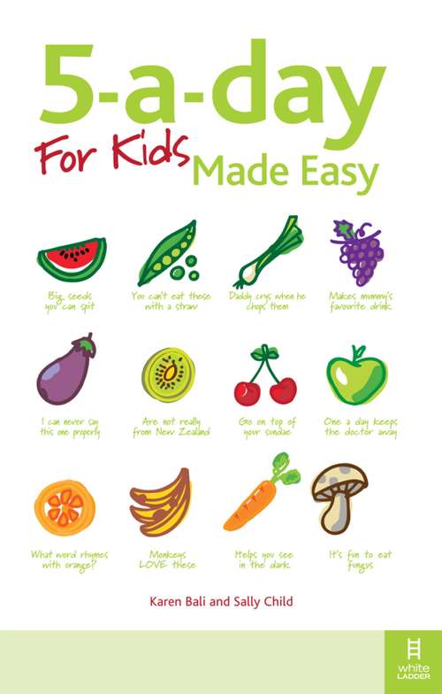 5-a-day For Kids Made Easy: Quick And Easy Recipes And Tips To Feed Your Child More Fruit And Vegetables And Convert Fussy Eaters