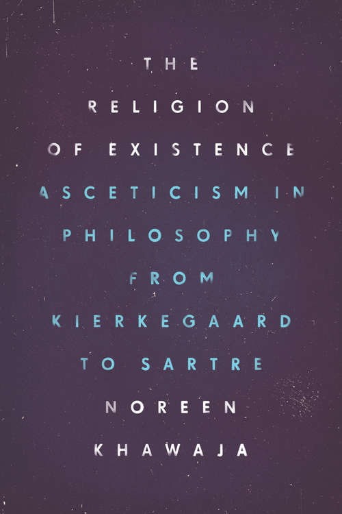 Book cover of The Religion of Existence: Asceticism in Philosophy from Kierkegaard to Sartre