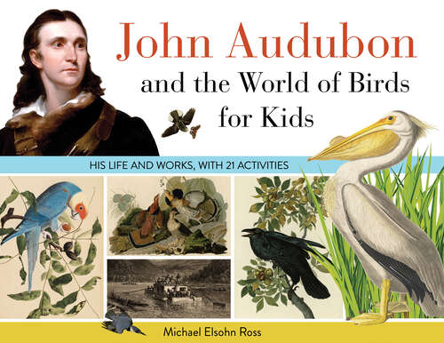 John Audubon and the World of Birds for Kids: His Life and Works, with 21 Activities (For Kids series #76)