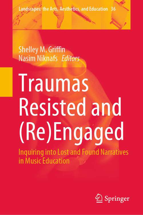 Book cover of Traumas Resisted and: Inquiring into Lost and Found Narratives in Music Education (1st ed. 2023) (Landscapes: the Arts, Aesthetics, and Education #36)