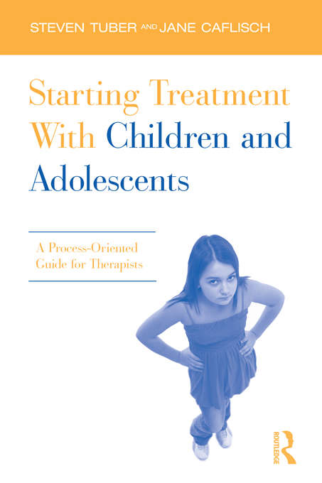 Starting Treatment With Children and Adolescents: A Process-Oriented Guide for Therapists