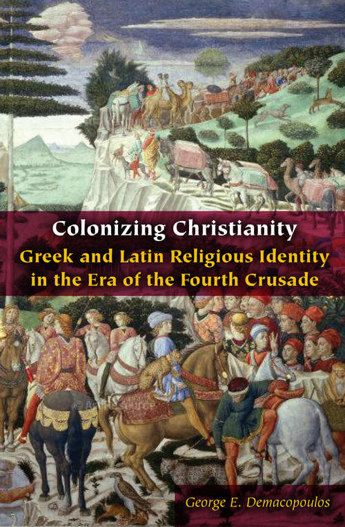 Book cover of Colonizing Christianity: Greek and Latin Religious Identity in the Era of the Fourth Crusade (Orthodox Christianity and Contemporary Thought)