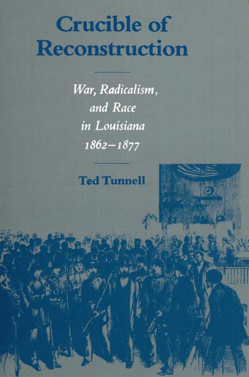 Book cover of Crucible of Reconstruction: War, Radicalism, and Race in Louisiana, 1862--1877