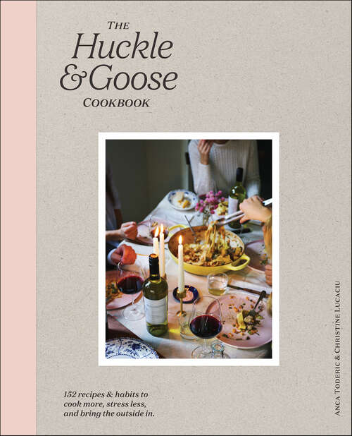 Book cover of The Huckle & Goose Cookbook: 152 Recipes and Habits to Cook More, Stress Less, and Bring the Outside In