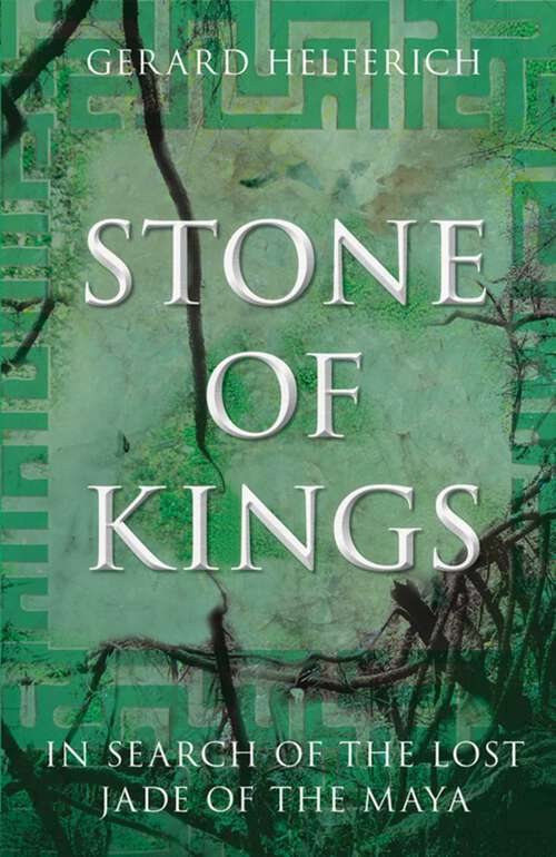 Book cover of Stone of Kings: In Search of the Lost Jade of the Maya