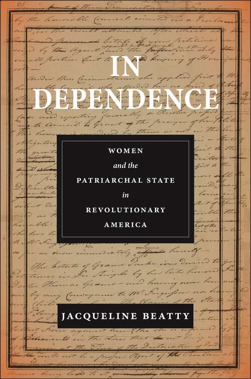 Book cover of In Dependence: Women and the Patriarchal State in Revolutionary America (Early American Places)