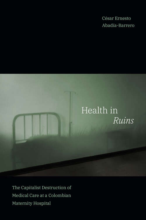 Book cover of Health in Ruins: The Capitalist Destruction of Medical Care at a Colombian Maternity Hospital (Experimental Futures)