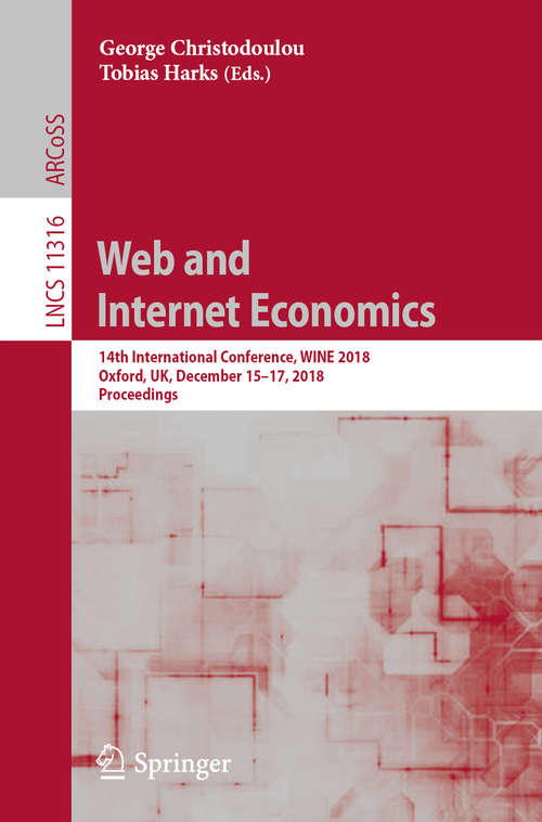 Book cover of Web and Internet Economics: 14th International Conference, WINE 2018, Oxford, UK, December 15–17, 2018, Proceedings (1st ed. 2018) (Lecture Notes in Computer Science #11316)