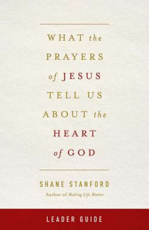 What the Prayers of Jesus Tell Us About the Heart of God Leader's Guide