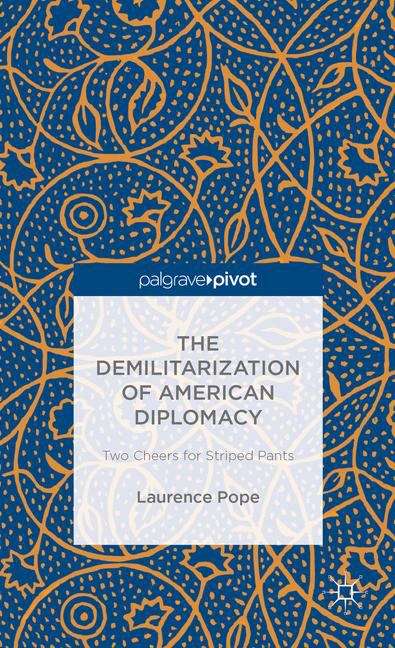 Book cover of The Demilitarization of American Diplomacy: Two Cheers for Striped Pants