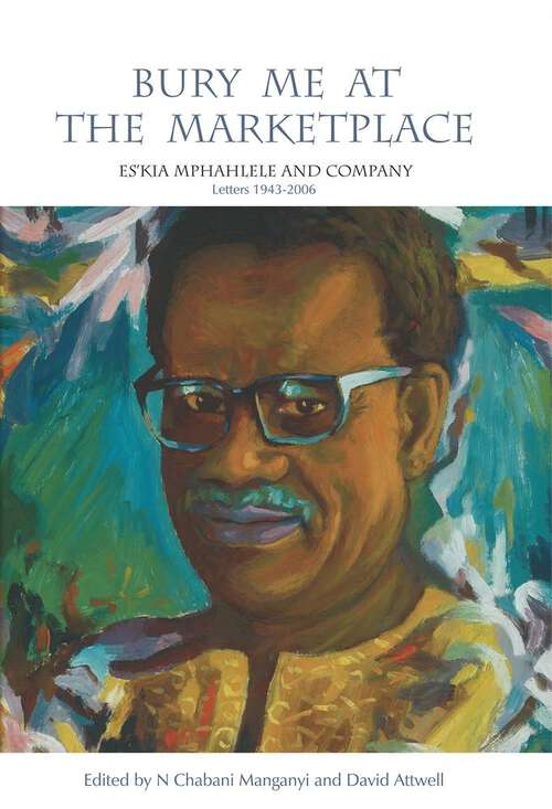 Book cover of Bury Me at the Marketplace: Es'kia Mphahlele and Company. Letters 1943-2006