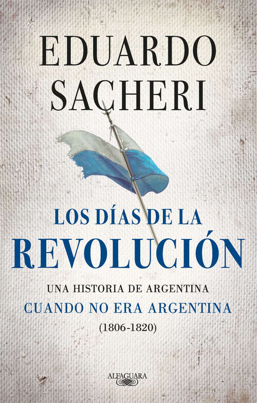 Book cover of Los días de la Revolución (1806 - 1820): Una historia de Argentina cuando no era Argentina
