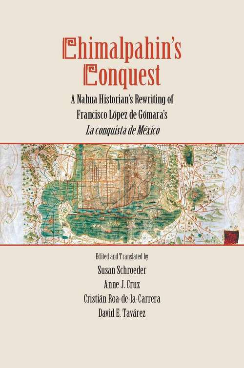 Chimalpahin's Conquest: A Nahua Historian's Rewriting of Francisco López de Gómara's la Conquista de México