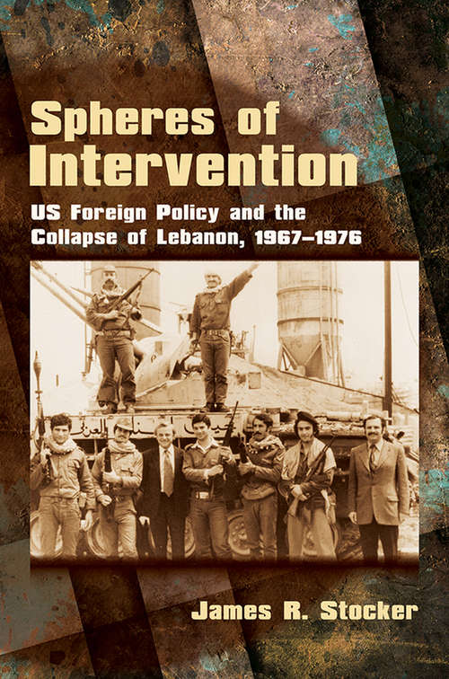 Book cover of Spheres of Intervention: US Foreign Policy and the Collapse of Lebanon, 1967–1976