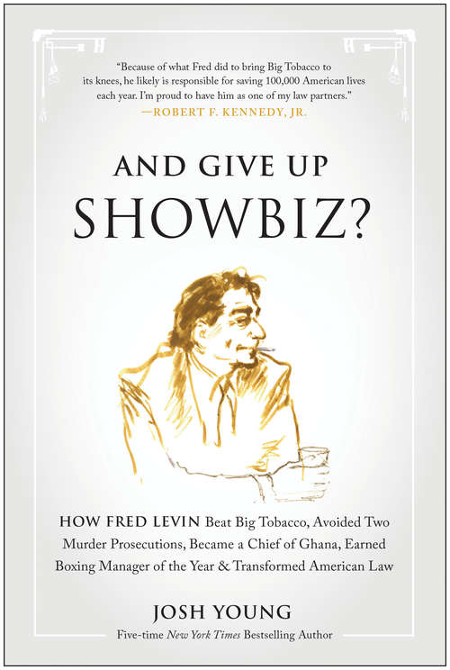 And Give Up Showbiz?: How Fred Levin Beat Big Tobacco, Avoided Two Murder Prosecutions, Became a Chief of Ghana, Earned Boxing Manager of the Year & Transformed American Law