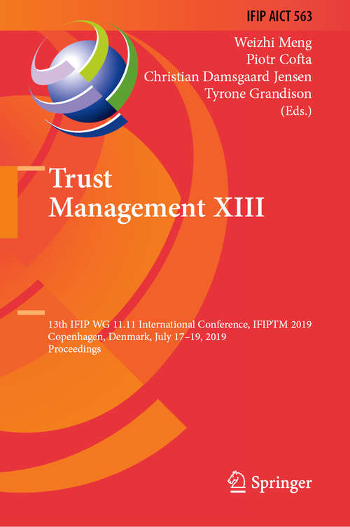 Trust Management XIII: 13th IFIP WG 11.11 International Conference, IFIPTM 2019, Copenhagen, Denmark, July 17-19, 2019, Proceedings (IFIP Advances in Information and Communication Technology #563)