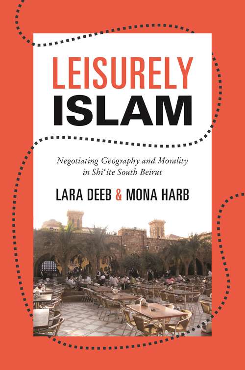 Book cover of Leisurely Islam: Negotiating Geography and Morality in Shi‘ite South Beirut (Princeton Studies in Muslim Politics #49)
