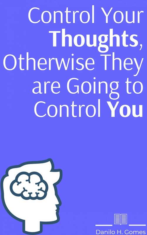 Control your thoughts, otherwise they are going to control you