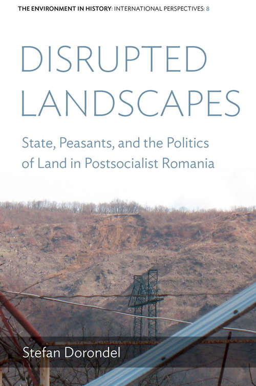 Disrupted Landscapes: State, Peasants and the Politics of Land in Postsocialist Romania