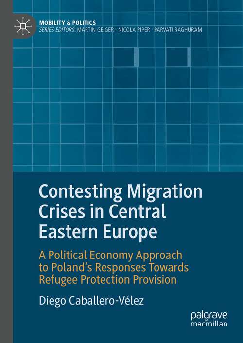 Book cover of Contesting Migration Crises in Central Eastern Europe: A Political Economy Approach to Poland’s Responses Towards Refugee Protection Provision (1st ed. 2023) (Mobility & Politics)