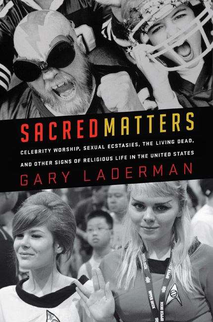 Sacred Matters: Celebrity Worship, Sexual Ecstasies, the Living Dead, and Other Signs of Religious Life in the United States