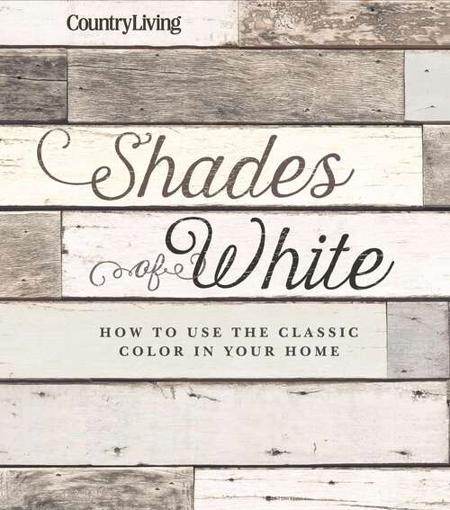 Book cover of Country Living Shades of White: How to Use the Classic Color in Your Home