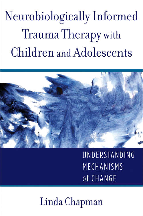 Book cover of Neurobiologically Informed Trauma Therapy with Children and Adolescents: Understanding Mechanisms of Change (Norton Series on Interpersonal Neurobiology)