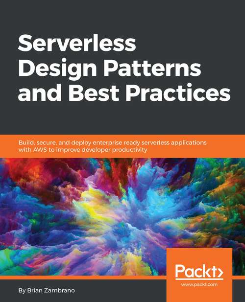 Book cover of Serverless Design Patterns and Best Practices: Build, secure, and deploy enterprise ready serverless applications with AWS to improve developer productivity