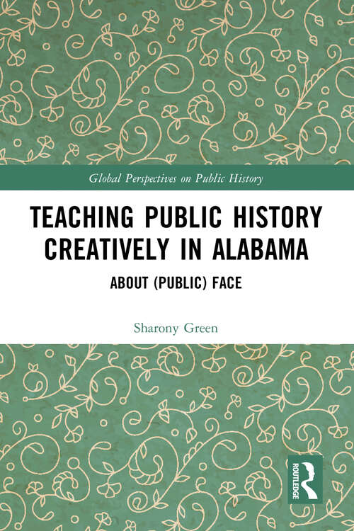 Book cover of Teaching Public History Creatively in Alabama: About (Public) Face (Global Perspectives on Public History)