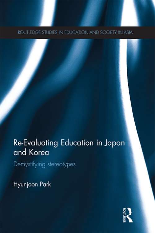 Re-Evaluating Education in Japan and Korea: De-mystifying Stereotypes (Routledge Studies in Education and Society in Asia)