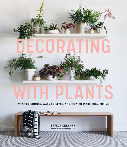 Book cover of Decorating with Plants: What to Choose, Ways to Style, and How to Make Them Thrive