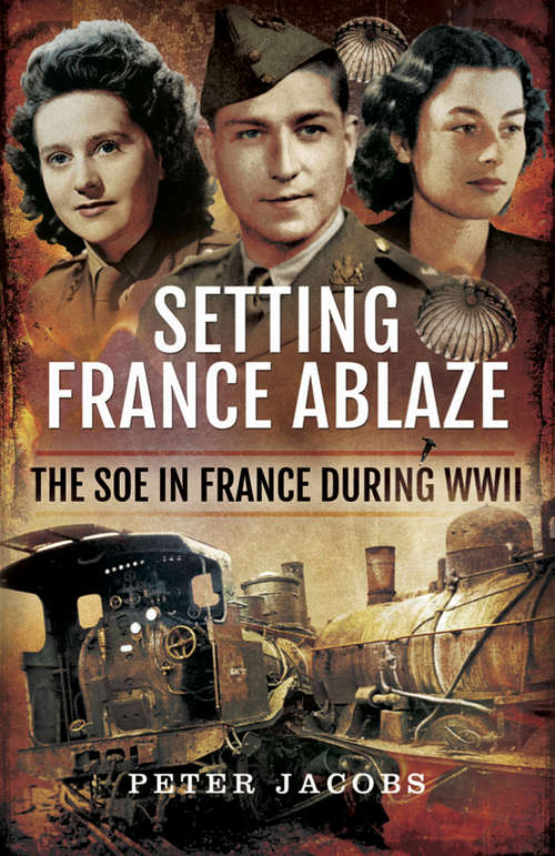 Setting France Ablaze: The SOE in France During WWII