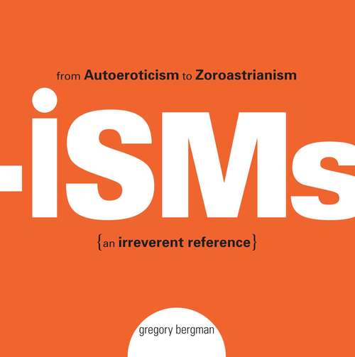 Isms: From Autoeroticism to Zoroastrianism--an Irreverent Reference
