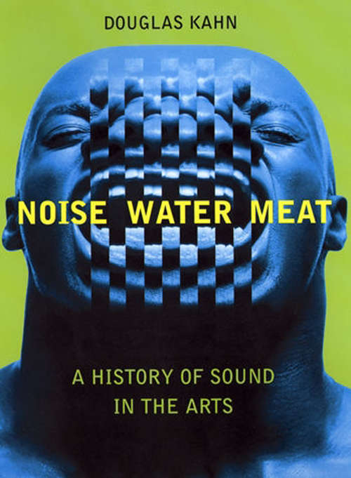 Book cover of Noise, Water, Meat: A History of Sound in the Arts (The\mit Press Ser.)