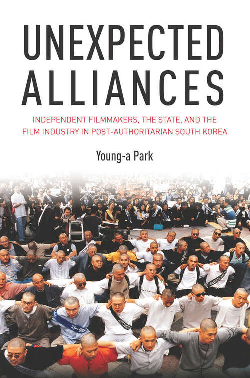 Unexpected Alliances: Independent Filmmakers, the State, and the Film Industry in Postauthoritarian South Korea