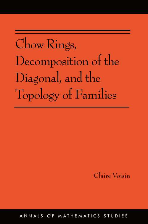 Book cover of Chow Rings, Decomposition of the Diagonal, and the Topology of Families (Annals of Mathematics Studies #187)