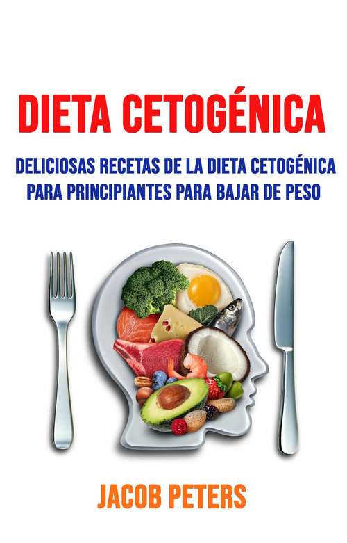 Book cover of Dieta Cetogénica: Deliciosas Recetas De La Dieta Cetogénica  Para Principiantes Para Bajar De Peso.