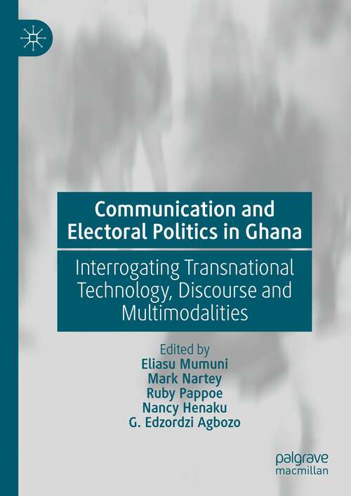 Book cover of Communication and Electoral Politics in Ghana: Interrogating Transnational Technology, Discourse and Multimodalities (1st ed. 2024)
