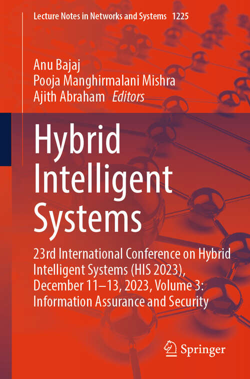 Book cover of Hybrid Intelligent Systems: 23rd International Conference on Hybrid Intelligent Systems (HIS 2023), December 11-13, 2023, Volume 3: Information Assurance and Security (Lecture Notes in Networks and Systems #1225)