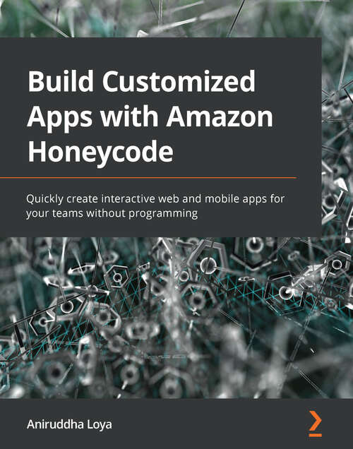 Book cover of Build Customized Apps with Amazon Honeycode: Quickly create interactive web and mobile apps for your teams without programming