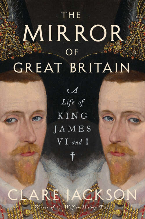 Book cover of The Mirror of Great Britain: A Life of King James VI and I