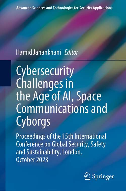 Book cover of Cybersecurity Challenges in the Age of AI, Space Communications and Cyborgs: Proceedings of the 15th International Conference on Global Security, Safety and Sustainability, London, October 2023 (1st ed. 2024) (Advanced Sciences and Technologies for Security Applications)