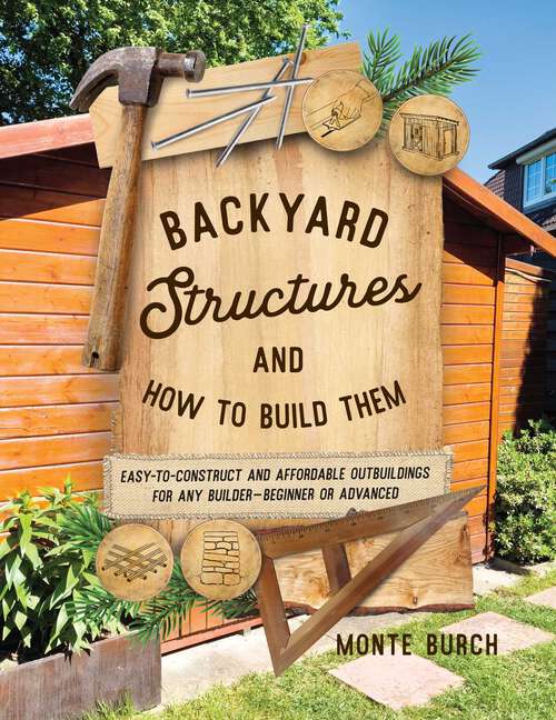 Book cover of Backyard Structures and How to Build Them: Easy-to-Construct and Affordable Outbuildings for Any Builder, Beginner or Advanced