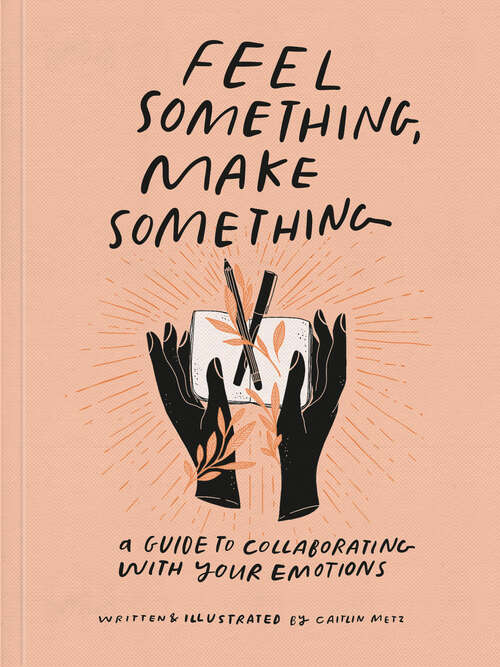 Book cover of Feel Something, Make Something: A Guide to Collaborating with Your Emotions