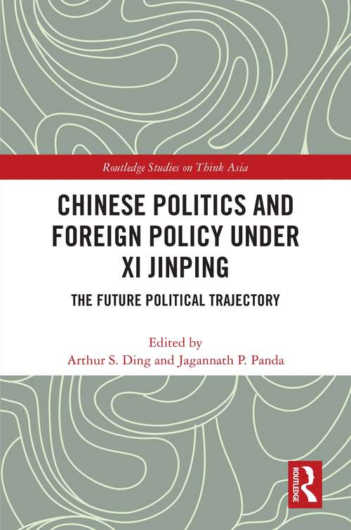 Chinese Politics and Foreign Policy under Xi Jinping: The Future Political Trajectory (Routledge Studies on Think Asia)